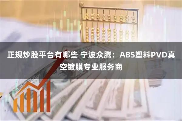 正规炒股平台有哪些 宁波众腾：ABS塑料PVD真空镀膜专业服务商