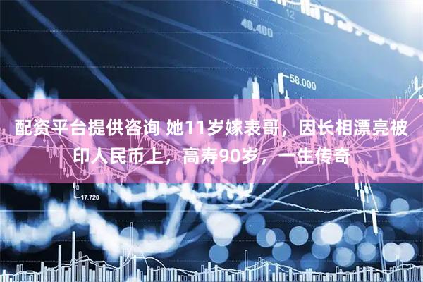 配资平台提供咨询 她11岁嫁表哥，因长相漂亮被印人民币上，高寿90岁，一生传奇