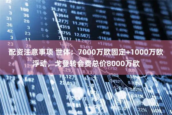 配资注意事项 世体：7000万欧固定+1000万欧浮动，戈登转会费总价8000万欧